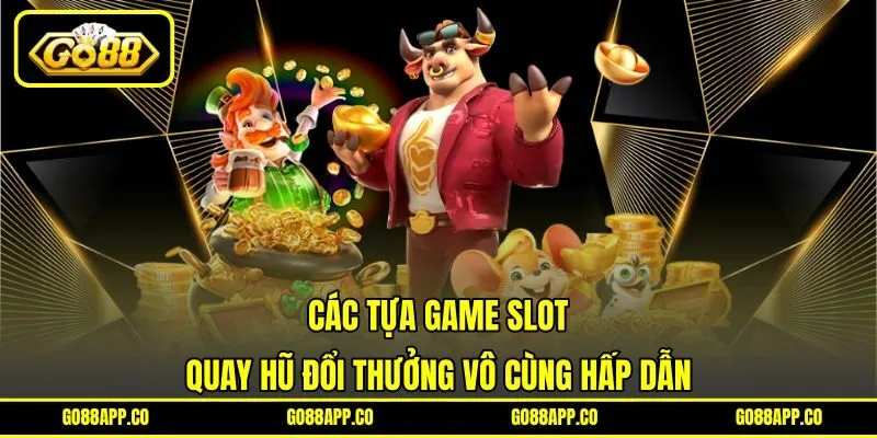 Các tựa game slot quay hũ đổi thưởng vô cùng hấp dẫn