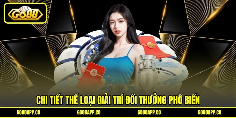 Chi tiết thể loại giải trí đổi thưởng phổ biến