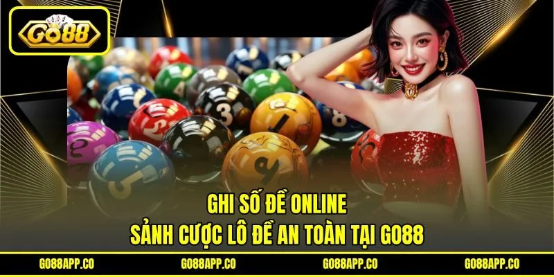Ghi Số Đề Online - Sảnh Cược Lô Đề An Toàn Tại GO88