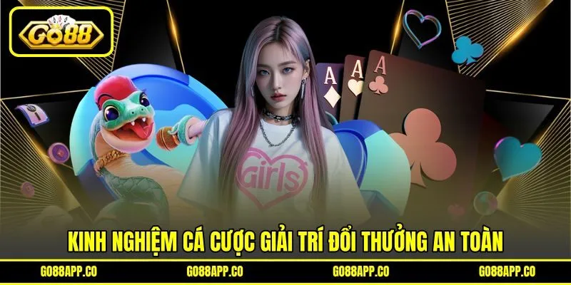 Kinh nghiệm cá cược giải trí đổi thưởng an toàn