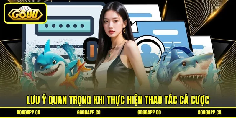 Lưu ý quan trọng khi thực hiện thao tác cá cược