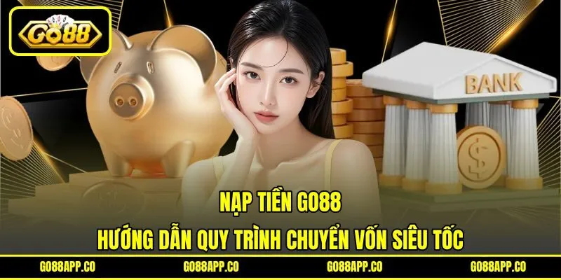 Nạp Tiền GO88 - Hướng Dẫn Quy Trình Chuyển Vốn Siêu Tốc