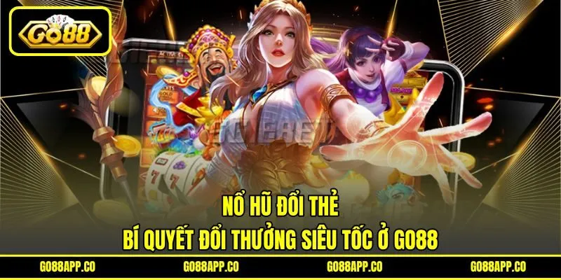 Nổ Hũ Đổi Thẻ - Bí Quyết Đổi Thưởng Siêu Tốc Ở GO88