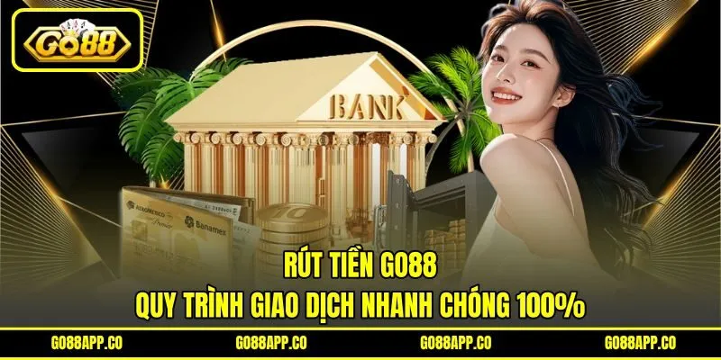Rút Tiền GO88 - Quy Trình Giao Dịch Nhanh Chóng 100%