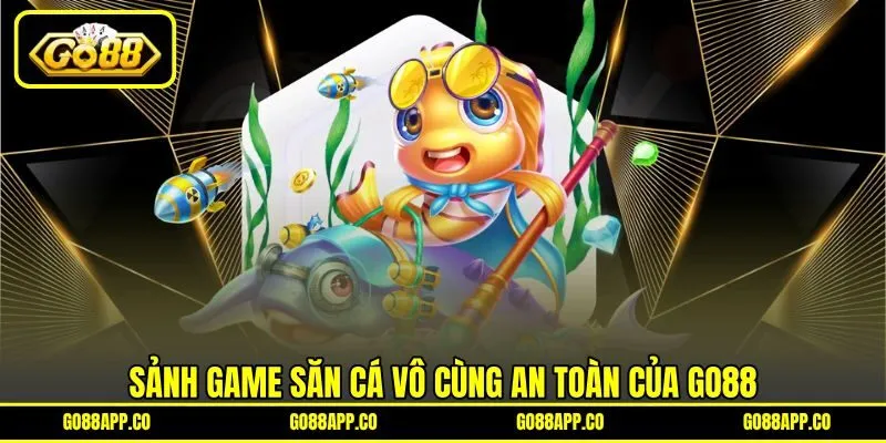 Sảnh game săn cá vô cùng an toàn của GO88