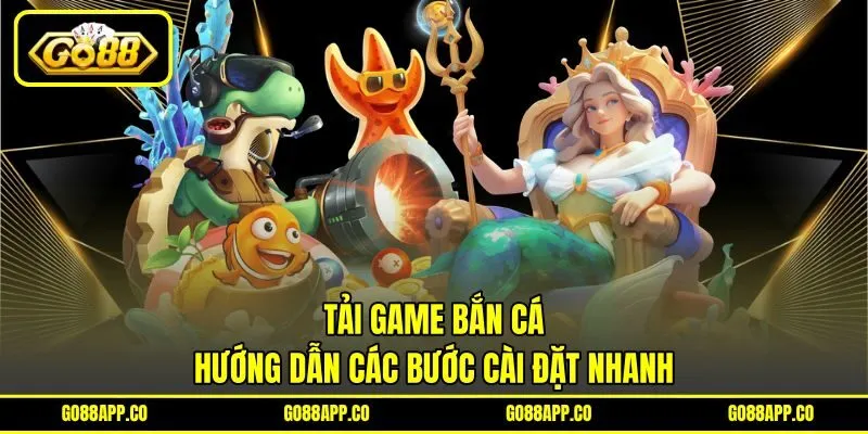 Tải Game Bắn Cá - Hướng Dẫn Các Bước Cài Đặt Nhanh