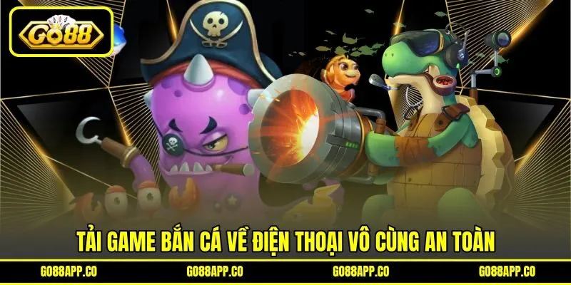 Tải game bắn cá về điện thoại vô cùng an toàn Tải game bắn cá về điện thoại vô cùng an toàn
