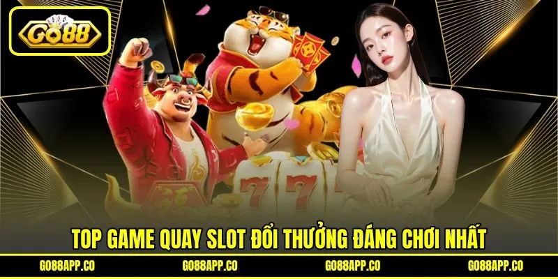 Top game quay slot đổi thưởng đáng chơi nhất