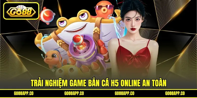 Trải nghiệm game bắn cá H5 online an toàn