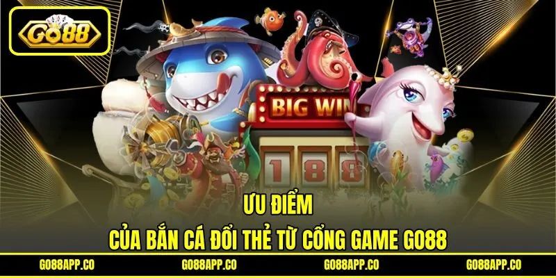 Ưu điểm của bắn cá đổi thẻ từ cổng game GO88 Ưu điểm của bắn cá đổi thẻ từ cổng game GO88